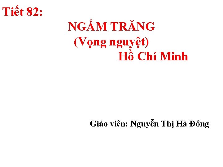 Tiết 82: NGẮM TRĂNG (Vọng nguyệt) Hồ Chí Minh Giáo viên: Nguyễn Thị Hà