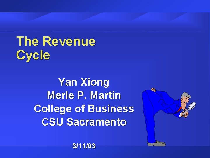 The Revenue Cycle Yan Xiong Merle P. Martin College of Business CSU Sacramento 3/11/03