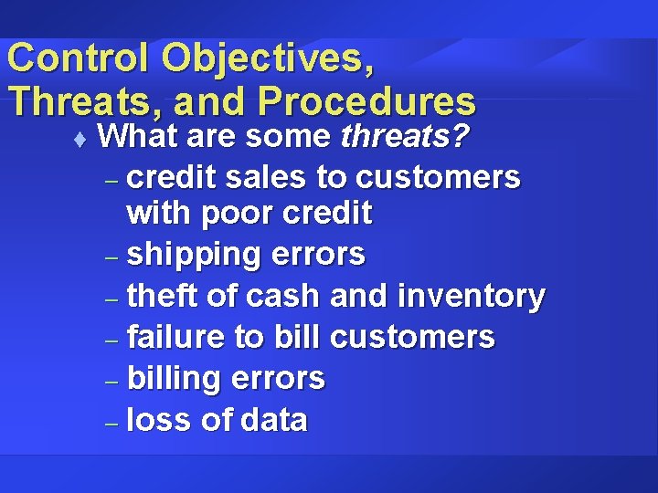 Control Objectives, Threats, and Procedures t What are some threats? – credit sales to