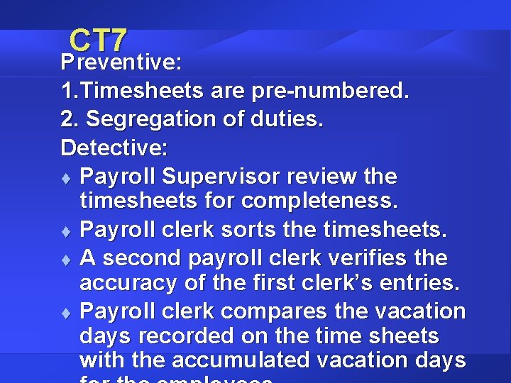 CT 7 Preventive: 1. Timesheets are pre-numbered. 2. Segregation of duties. Detective: t Payroll