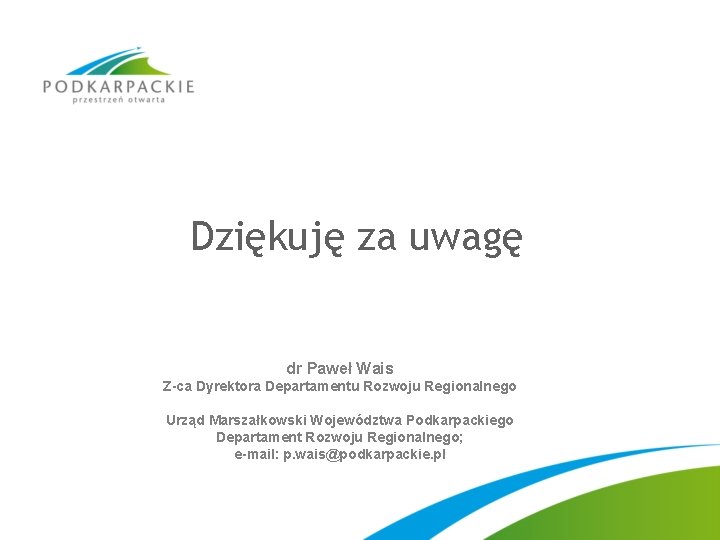 Dziękuję za uwagę dr Paweł Wais Z-ca Dyrektora Departamentu Rozwoju Regionalnego Urząd Marszałkowski Województwa