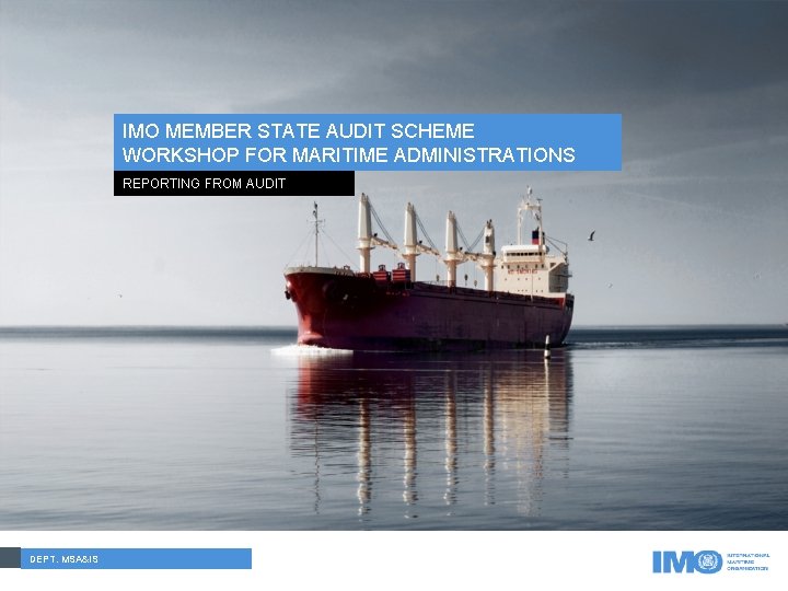 IMO MEMBER STATE AUDIT SCHEME WORKSHOP FOR MARITIME ADMINISTRATIONS REPORTING FROM AUDIT DEPT. MSA&IS