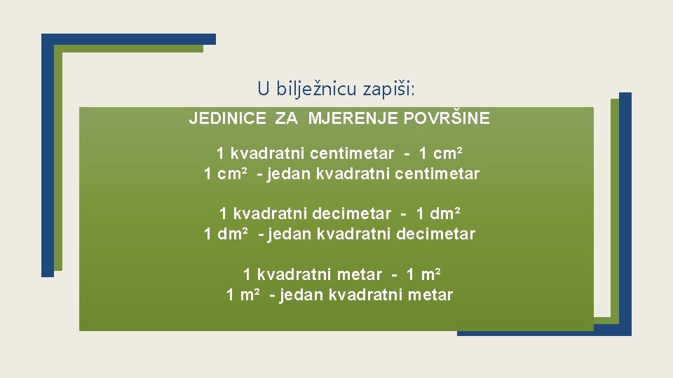 U bilježnicu zapiši: JEDINICE ZA MJERENJE POVRŠINE 1 kvadratni centimetar - 1 cm² -