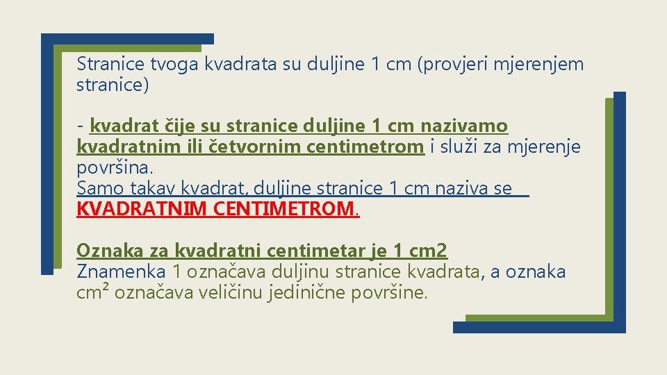 Stranice tvoga kvadrata su duljine 1 cm (provjeri mjerenjem stranice) - kvadrat čije su