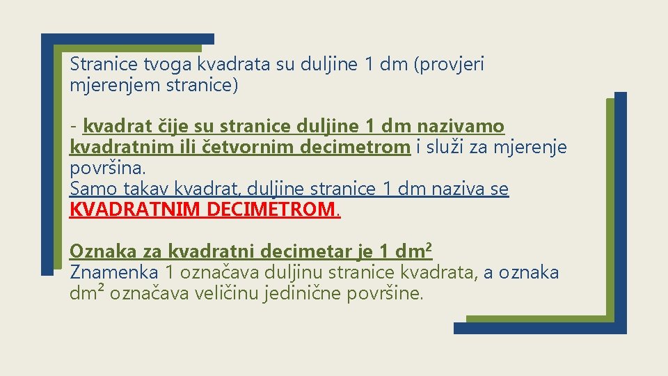 Stranice tvoga kvadrata su duljine 1 dm (provjeri mjerenjem stranice) - kvadrat čije su