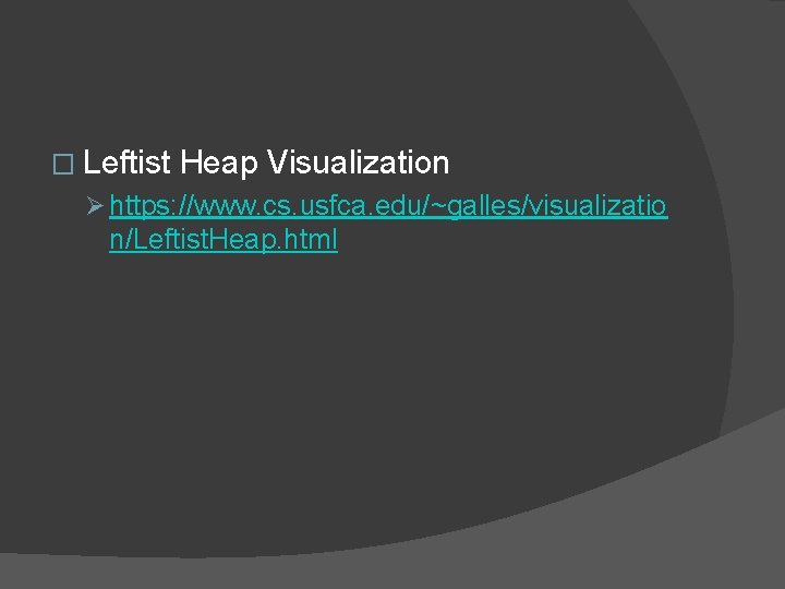 � Leftist Heap Visualization Ø https: //www. cs. usfca. edu/~galles/visualizatio n/Leftist. Heap. html 