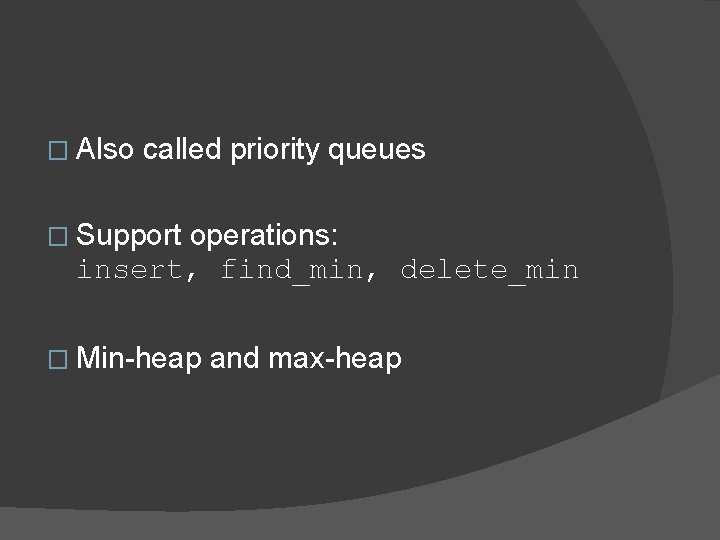 � Also called priority queues � Support operations: insert, find_min, delete_min � Min-heap and