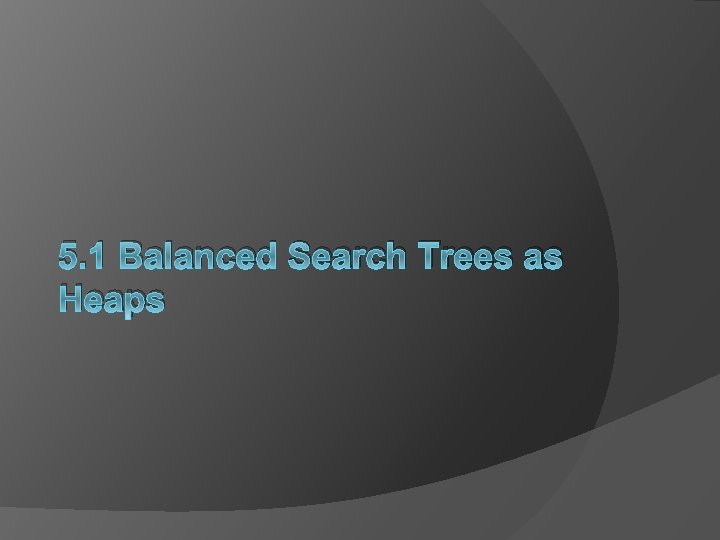 5. 1 Balanced Search Trees as Heaps 