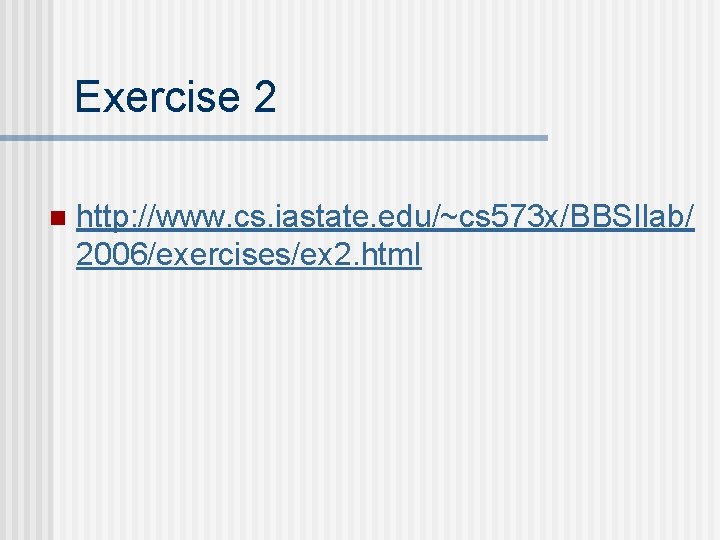 Exercise 2 n http: //www. cs. iastate. edu/~cs 573 x/BBSIlab/ 2006/exercises/ex 2. html 