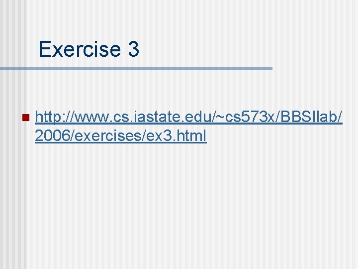 Exercise 3 n http: //www. cs. iastate. edu/~cs 573 x/BBSIlab/ 2006/exercises/ex 3. html 