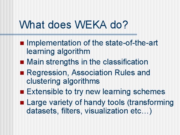 What does WEKA do? Implementation of the state-of-the-art learning algorithm n Main strengths in