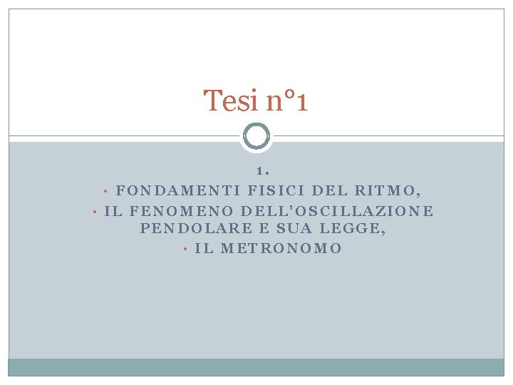 Tesi n° 1 1. • FONDAMENTI FISICI DEL RITMO, • IL FENOMENO DELLʼOSCILLAZIONE PENDOLARE Tesi n° 1 1. • FONDAMENTI FISICI DEL RITMO, • IL FENOMENO DELLʼOSCILLAZIONE PENDOLARE
