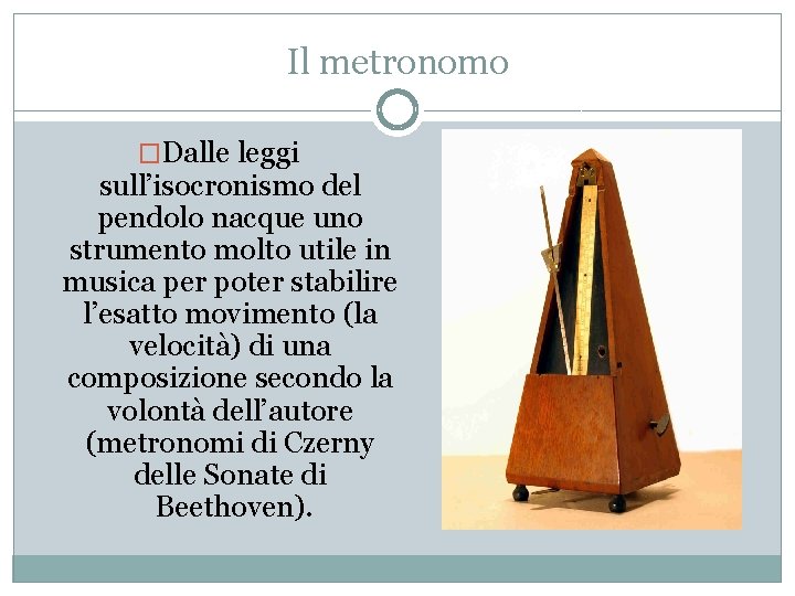Il metronomo �Dalle leggi sull’isocronismo del pendolo nacque uno strumento molto utile in musica Il metronomo �Dalle leggi sull’isocronismo del pendolo nacque uno strumento molto utile in musica