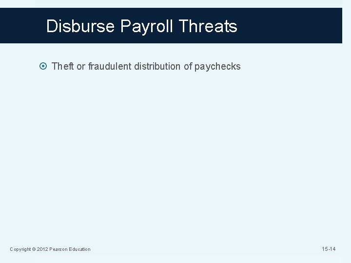 Disburse Payroll Threats Theft or fraudulent distribution of paychecks Copyright © 2012 Pearson Education