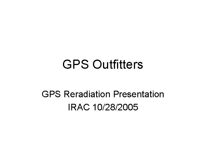 GPS Outfitters GPS Reradiation Presentation IRAC 10/28/2005 