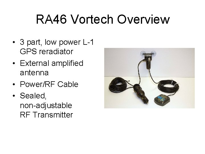 RA 46 Vortech Overview • 3 part, low power L-1 GPS reradiator • External