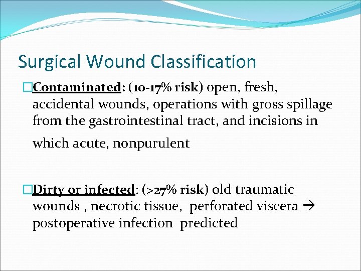 Surgical Wound Classification �Contaminated: (10 -17% risk) open, fresh, accidental wounds, operations with gross