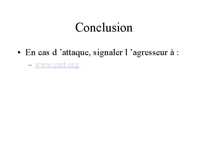 Conclusion • En cas d ’attaque, signaler l ’agresseur à : – www. cert.