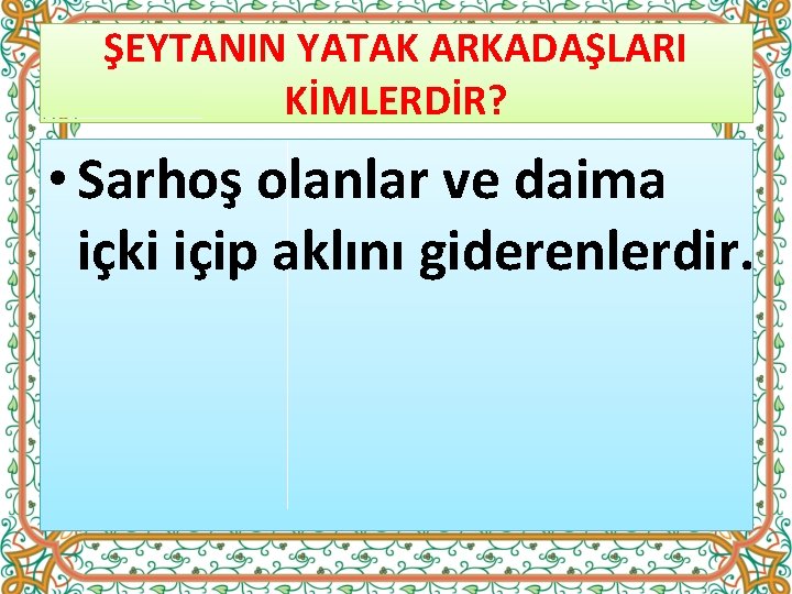 ŞEYTANIN YATAK ARKADAŞLARI KİMLERDİR? • Sarhoş olanlar ve daima içki içip aklını giderenlerdir. 