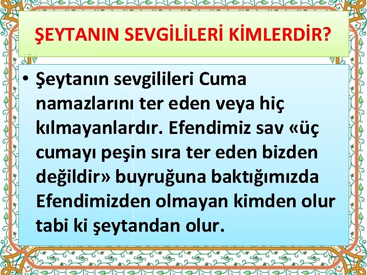 ŞEYTANIN SEVGİLİLERİ KİMLERDİR? • Şeytanın sevgilileri Cuma namazlarını ter eden veya hiç kılmayanlardır. Efendimiz