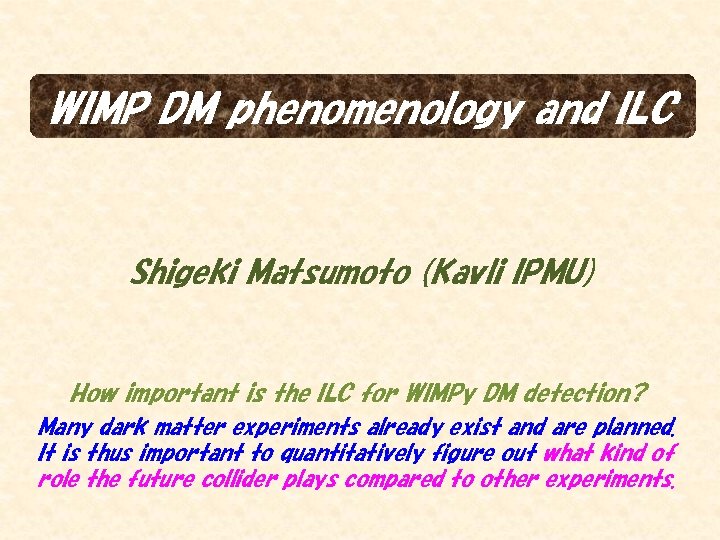 WIMP DM phenomenology and ILC Shigeki Matsumoto (Kavli IPMU) How important is the ILC