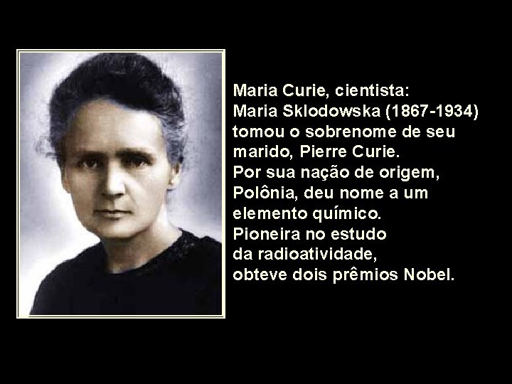 Maria Curie, Curie cientista: Maria Sklodowska (1867 -1934) tomou o sobrenome de seu marido, Maria Curie, Curie cientista: Maria Sklodowska (1867 -1934) tomou o sobrenome de seu marido,