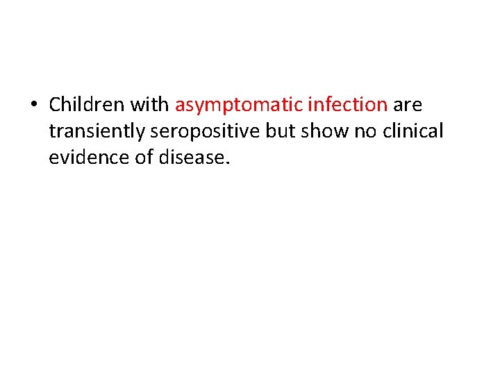  • Children with asymptomatic infection are transiently seropositive but show no clinical evidence