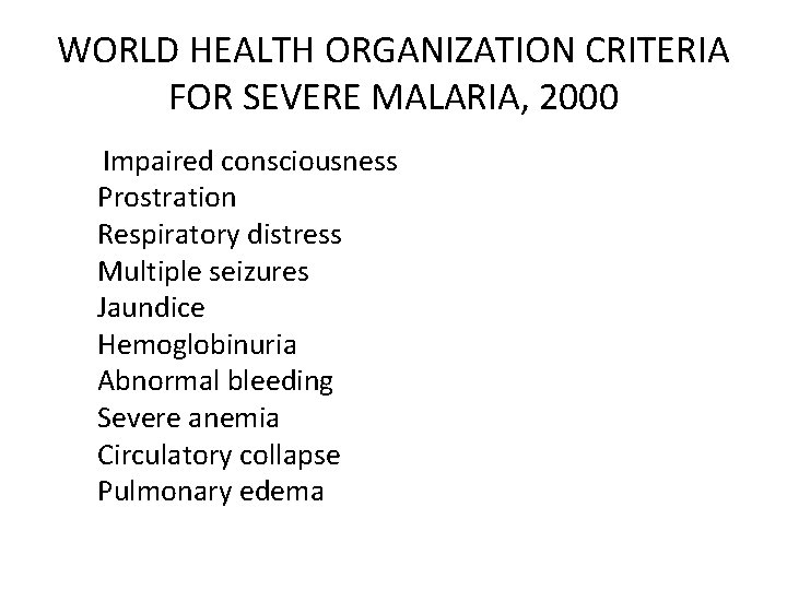 WORLD HEALTH ORGANIZATION CRITERIA FOR SEVERE MALARIA, 2000 Impaired consciousness Prostration Respiratory distress Multiple