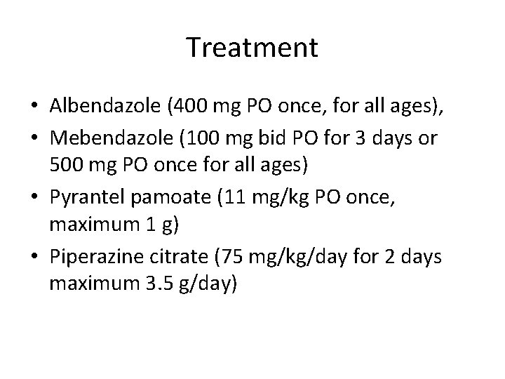 Treatment • Albendazole (400 mg PO once, for all ages), • Mebendazole (100 mg