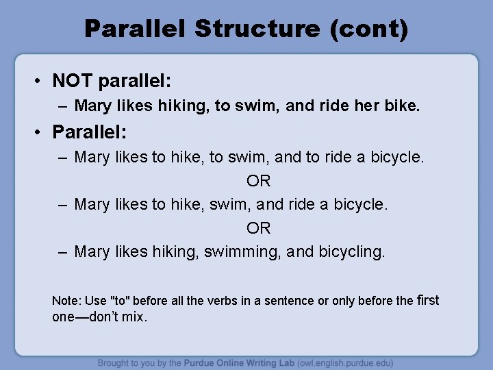 Parallel Structure (cont) • NOT parallel: – Mary likes hiking, to swim, and ride