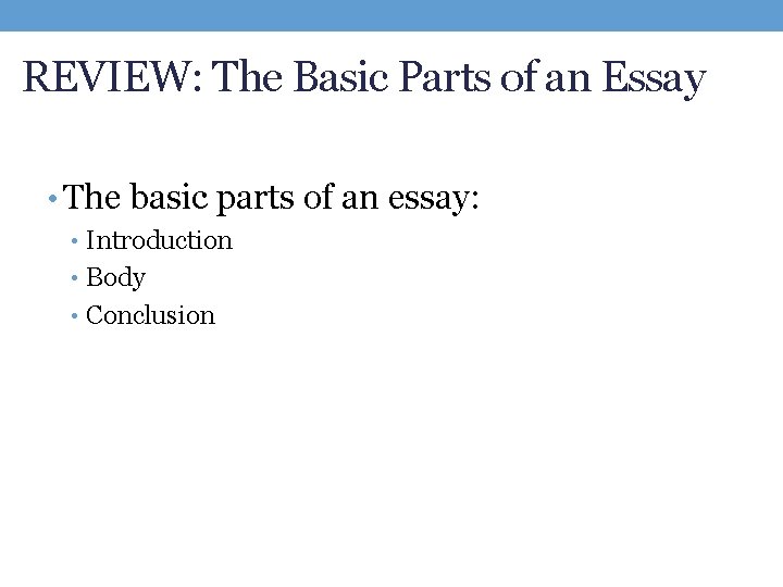 REVIEW: The Basic Parts of an Essay • The basic parts of an essay: