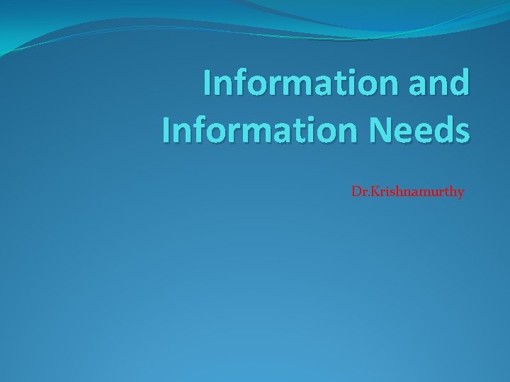 Information and Information Needs Dr. Krishnamurthy 