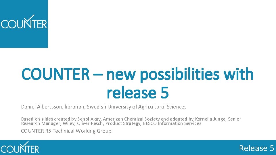 COUNTER – new possibilities with release 5 Daniel Albertsson, librarian, Swedish University of Agricultural