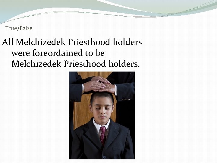 True/False All Melchizedek Priesthood holders were foreordained to be Melchizedek Priesthood holders. 