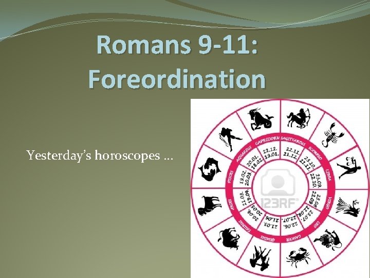 Romans 9 -11: Foreordination Yesterday’s horoscopes … 