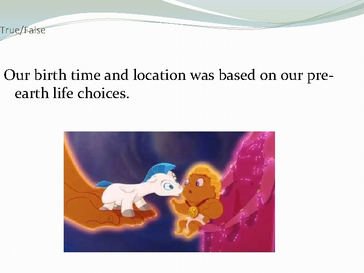 True/False Our birth time and location was based on our preearth life choices. 