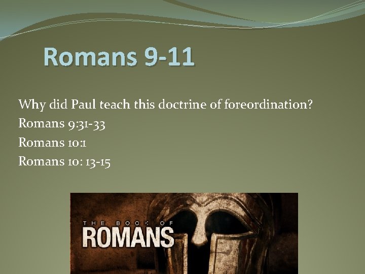 Romans 9 -11 Why did Paul teach this doctrine of foreordination? Romans 9: 31