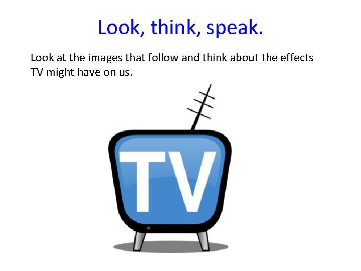 Look, think, speak. Look at the images that follow and think about the effects