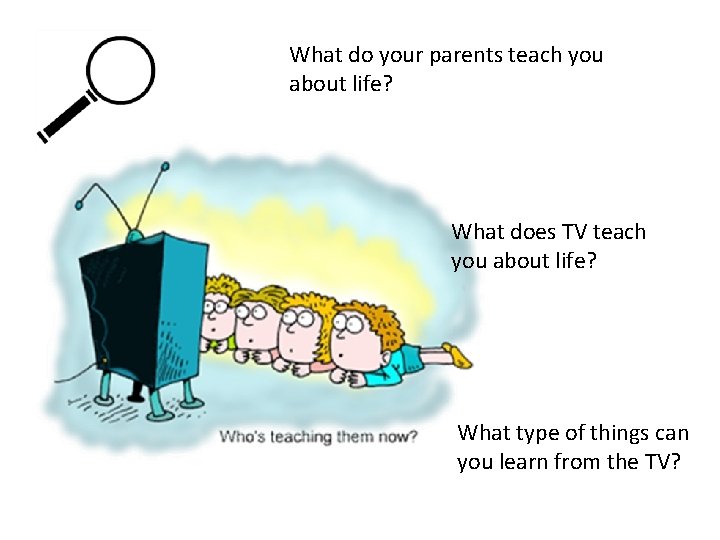 What do your parents teach you about life? What does TV teach you about
