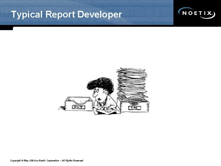 Typical Report Developer Copyright © May 2004 by Noetix Corporation – All Rights Reserved