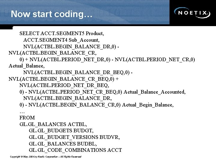 Now start coding… SELECT ACCT. SEGMENT 5 Product, ACCT. SEGMENT 4 Sub_Account, NVL(ACTBL. BEGIN_BALANCE_DR,