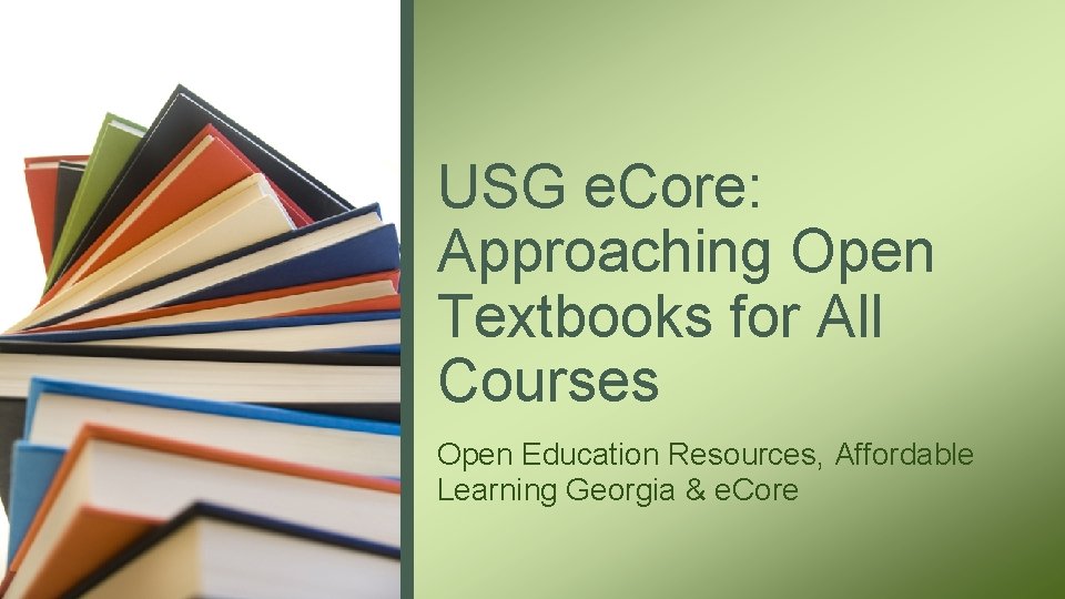 USG e. Core: Approaching Open Textbooks for All Courses Open Education Resources, Affordable Learning