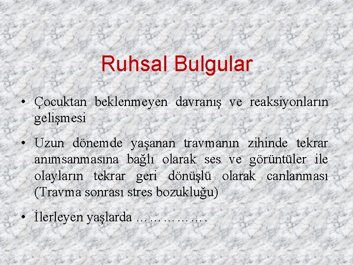 Ruhsal Bulgular • Çocuktan beklenmeyen davranış ve reaksiyonların gelişmesi • Uzun dönemde yaşanan travmanın