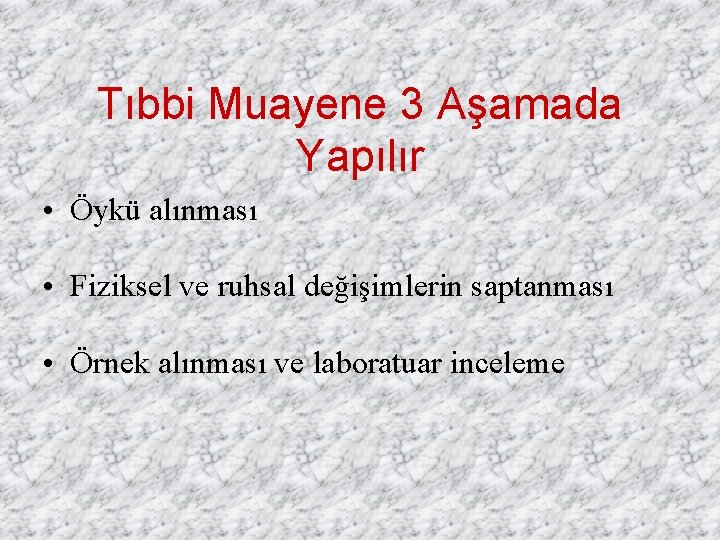 Tıbbi Muayene 3 Aşamada Yapılır • Öykü alınması • Fiziksel ve ruhsal değişimlerin saptanması