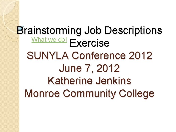 Brainstorming Job Descriptions What we do! Exercise SUNYLA Conference 2012 June 7, 2012 Katherine