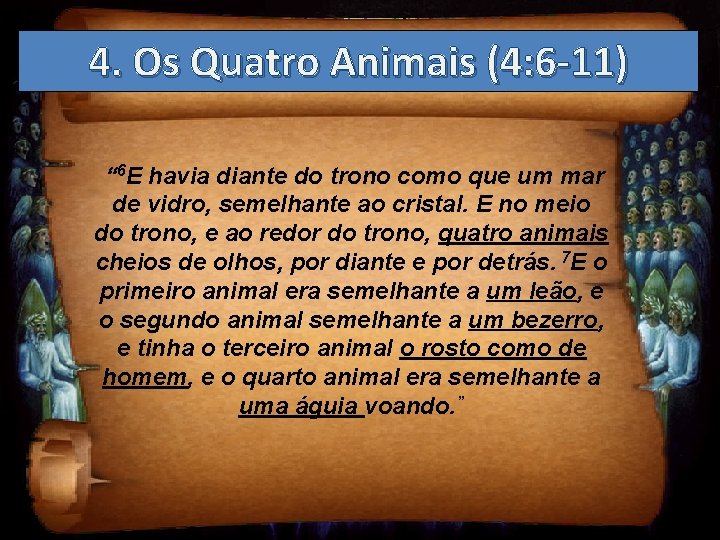 4. Os Quatro Animais (4: 6 -11) “ 6 E havia diante do trono