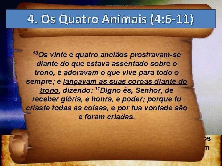 4. Os Quatro Animais (4: 6 -11) 10 Os vinte e quatro anciãos prostravam-se