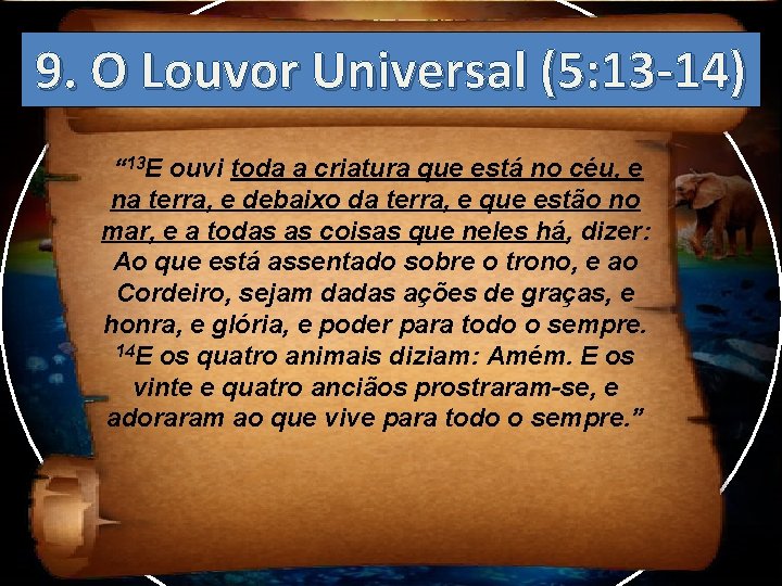 9. O Louvor Universal (5: 13 -14) “ 13 E ouvi toda a criatura