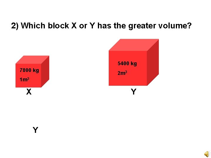 2) Which block X or Y has the greater volume? 5400 kg 7800 kg