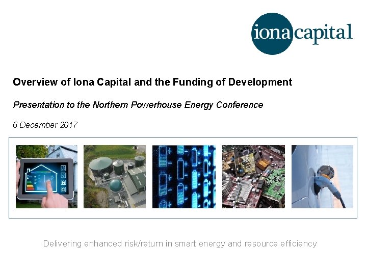 Overview of Iona Capital and the Funding of Development Presentation to the Northern Powerhouse